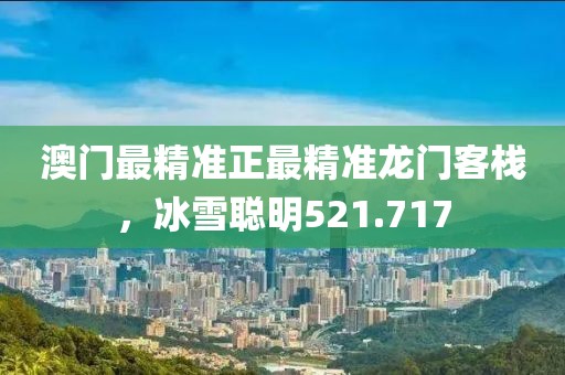 澳门最精准正最精准龙门客栈，冰雪聪明521.717