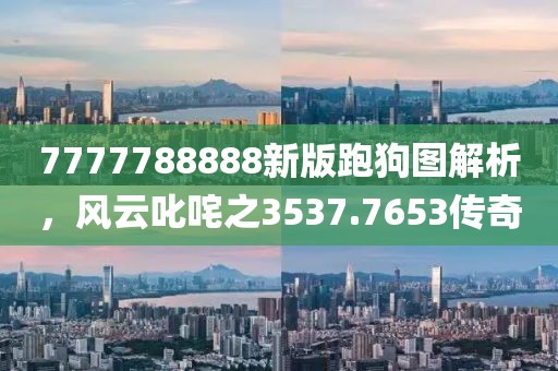 7777788888新版跑狗图解析，风云叱咤之3537.7653传奇