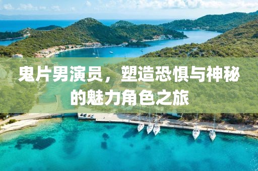 鬼片男演员，塑造恐惧与神秘的魅力角色之旅