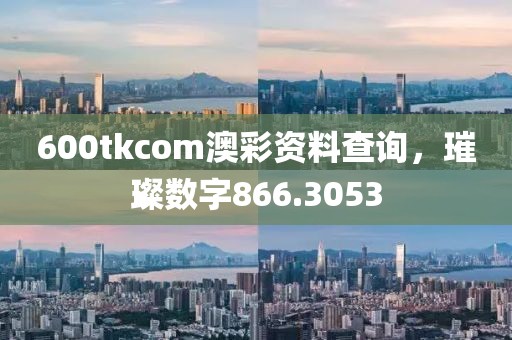 600tkcom澳彩资料查询，璀璨数字866.3053