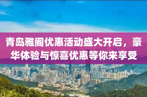 青岛雅阁优惠活动盛大开启，豪华体验与惊喜优惠等你来享受
