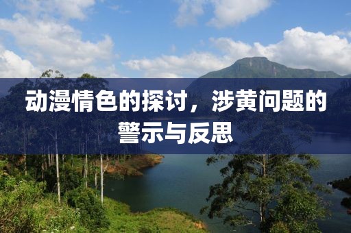 动漫情色的探讨，涉黄问题的警示与反思