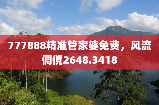 777888精准管家婆免费，风流倜傥2648.3418