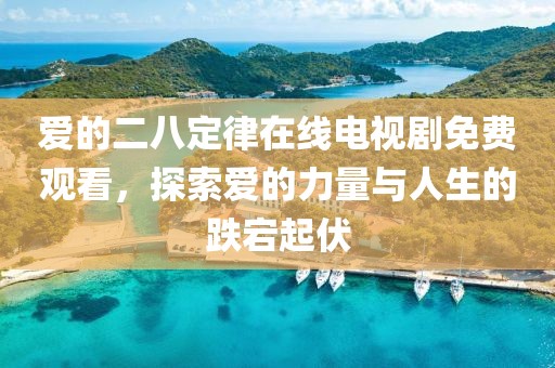 爱的二八定律在线电视剧免费观看，探索爱的力量与人生的跌宕起伏