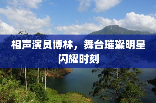 相声演员博林，舞台璀璨明星闪耀时刻