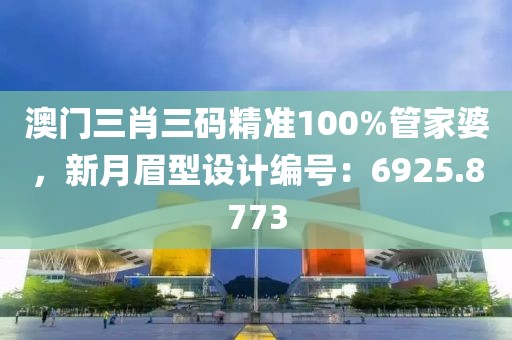 澳门三肖三码精准100%管家婆，新月眉型设计编号：6925.8773