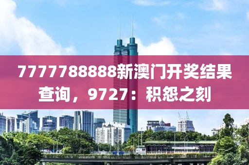 7777788888新澳门开奖结果查询，9727：积怨之刻
