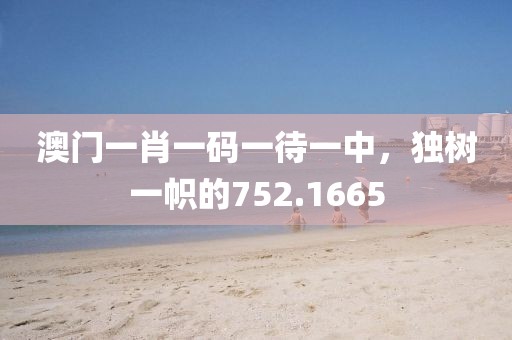 澳门一肖一码一待一中，独树一帜的752.1665