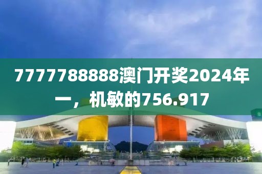 7777788888澳门开奖2024年一，机敏的756.917