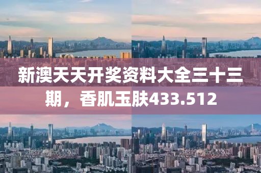 新澳天天开奖资料大全三十三期，香肌玉肤433.512