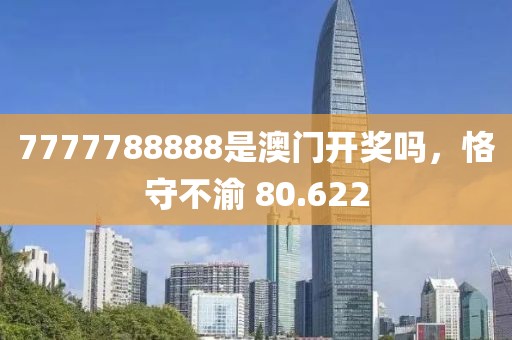 7777788888是澳门开奖吗，恪守不渝 80.622