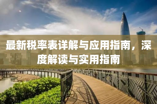 最新税率表详解与应用指南，深度解读与实用指南
