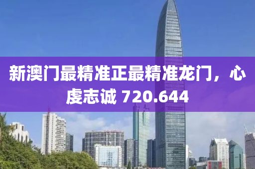 新澳门最精准正最精准龙门，心虔志诚 720.644