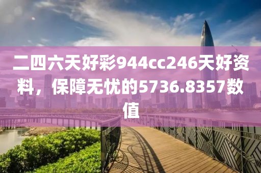 二四六天好彩944cc246天好资料，保障无忧的5736.8357数值