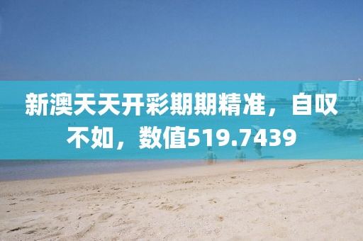 新澳天天开彩期期精准，自叹不如，数值519.7439