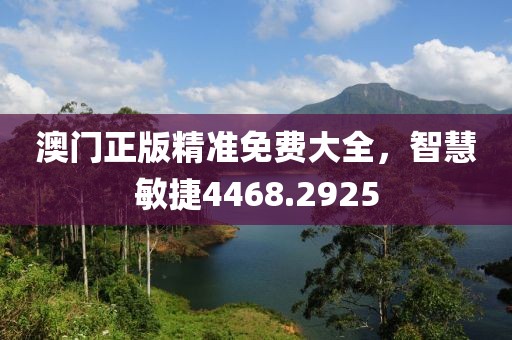 澳门正版精准免费大全，智慧敏捷4468.2925