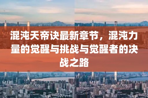 混沌天帝诀最新章节，混沌力量的觉醒与挑战与觉醒者的决战之路