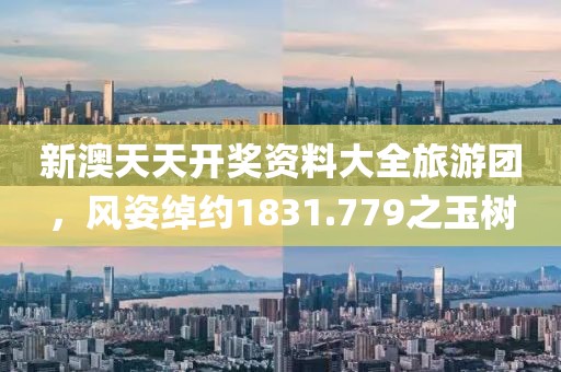 新澳天天开奖资料大全旅游团，风姿绰约1831.779之玉树