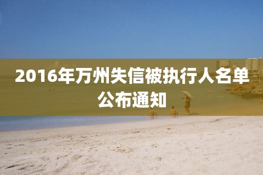 2016年万州失信被执行人名单公布通知