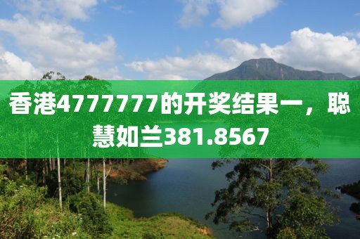 香港4777777的开奖结果一，聪慧如兰381.8567