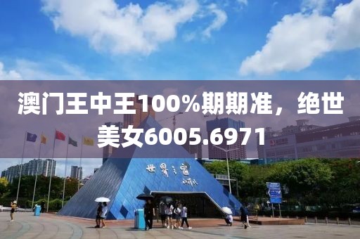 澳门王中王100%期期准，绝世美女6005.6971
