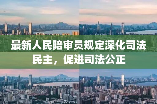 最新人民陪审员规定深化司法民主，促进司法公正