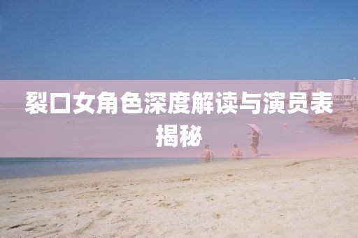 裂口女角色深度解读与演员表揭秘