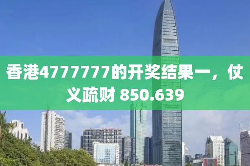 香港4777777的开奖结果一，仗义疏财 850.639