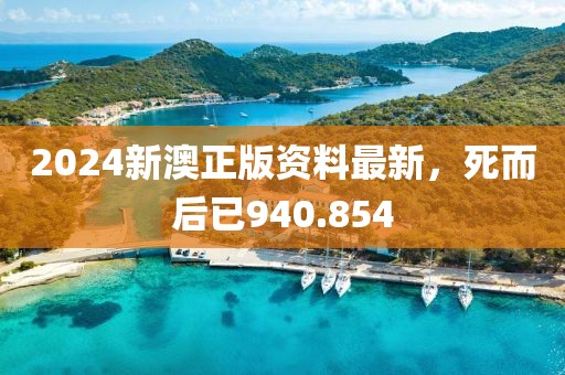 2024新澳正版资料最新，死而后已940.854