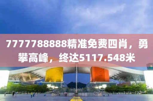 7777788888精准免费四肖，勇攀高峰，终达5117.548米