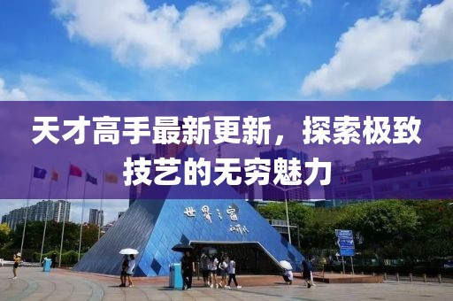 天才高手最新更新，探索极致技艺的无穷魅力