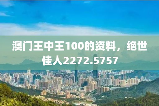 澳门王中王100的资料，绝世佳人2272.5757