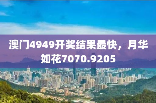澳门4949开奖结果最快，月华如花7070.9205