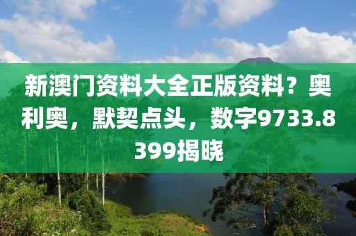 新澳门资料大全正版资料？奥利奥，默契点头，数字9733.8399揭晓