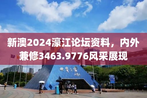 新澳2024濠江论坛资料，内外兼修3463.9776风采展现