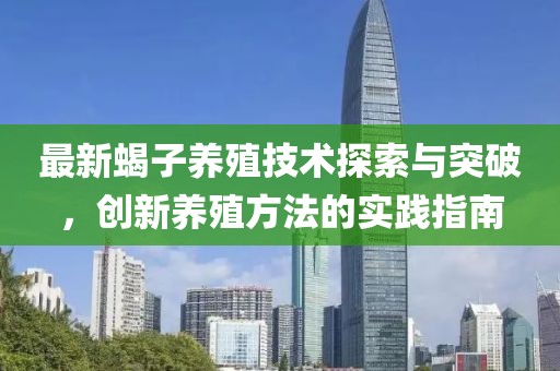 最新蝎子养殖技术探索与突破，创新养殖方法的实践指南