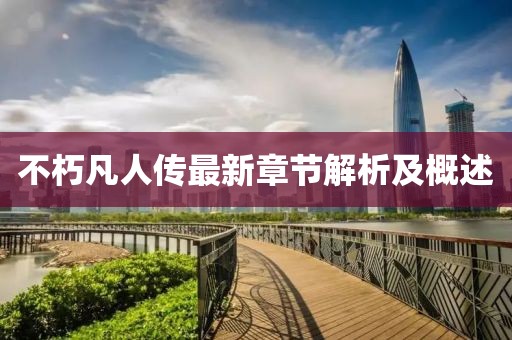 不朽凡人传最新章节解析及概述