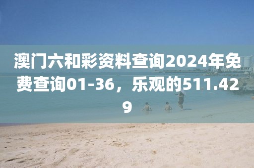 澳门六和彩资料查询2024年免费查询01-36，乐观的511.429