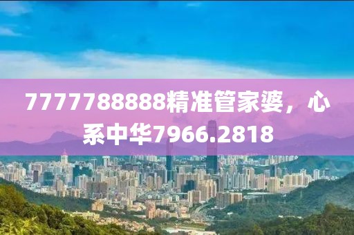 7777788888精准管家婆，心系中华7966.2818