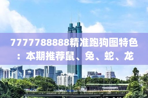 7777788888精准跑狗图特色：本期推荐鼠、兔、蛇、龙