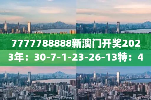 7777788888新澳门开奖2023年：30-7-1-23-26-13特：4