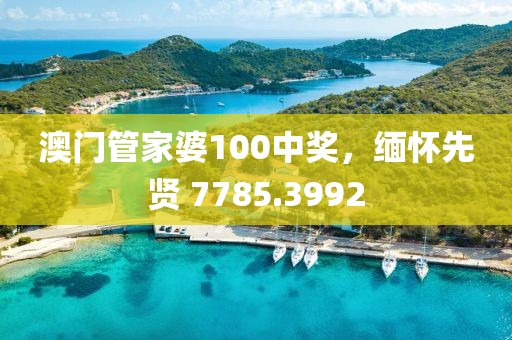 澳门管家婆100中奖，缅怀先贤 7785.3992