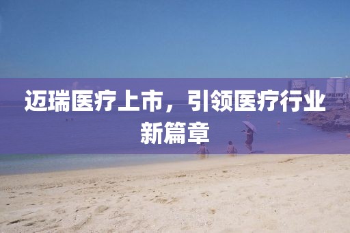 迈瑞医疗上市，引领医疗行业新篇章