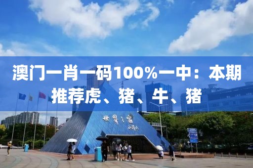 澳门一肖一码100%一中：本期推荐虎、猪、牛、猪