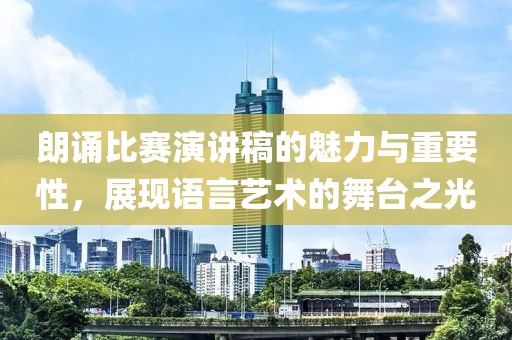 朗诵比赛演讲稿的魅力与重要性，展现语言艺术的舞台之光