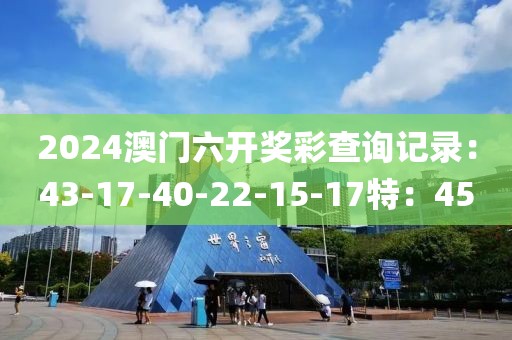 2024澳门六开奖彩查询记录：43-17-40-22-15-17特：45