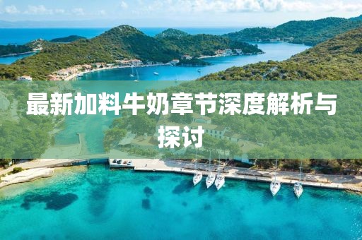 最新加料牛奶章节深度解析与探讨