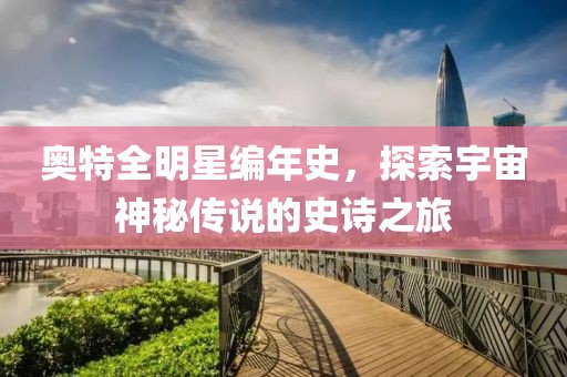 奥特全明星编年史，探索宇宙神秘传说的史诗之旅
