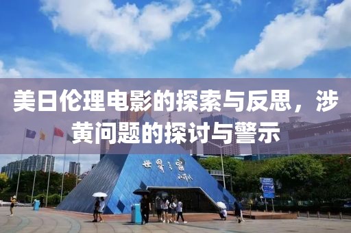 美日伦理电影的探索与反思，涉黄问题的探讨与警示