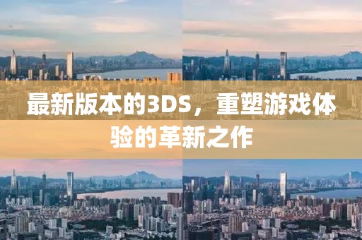 最新版本的3DS，重塑游戏体验的革新之作